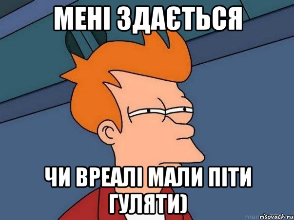 мені здається чи вреалі мали піти гуляти), Мем  Фрай (мне кажется или)