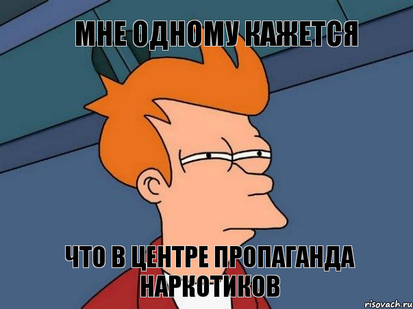 мне одному кажется что в центре пропаганда наркотиков, Мем  Фрай (мне кажется или)