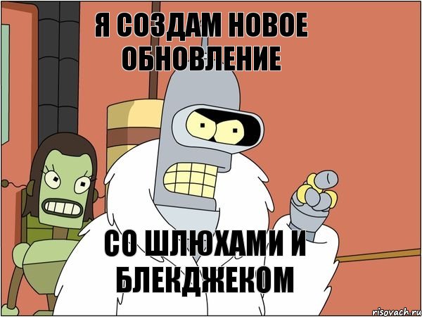 Я создам новое обновление Со шлюхами и блекджеком, Мем Бендер
