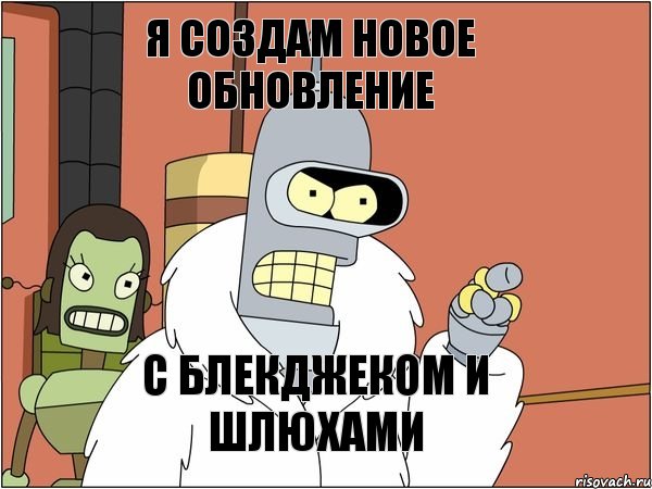Я создам новое обновление С блекджеком и шлюхами, Мем Бендер