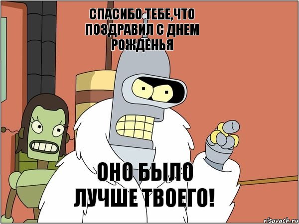 Спасибо тебе,что поздравил с днем рожденья Оно было лучше твоего!, Мем Бендер