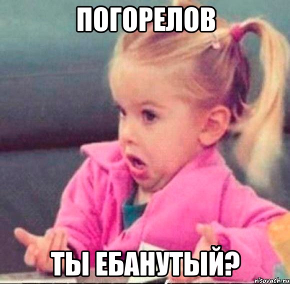 Погорелов ТЫ ЕБАНУТЫЙ?