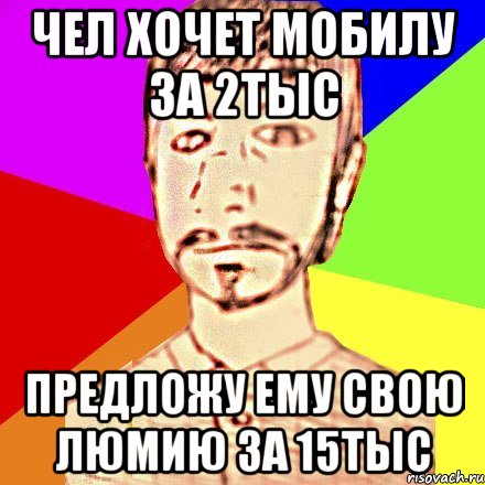 Чел хочет мобилу за 2тыс Предложу ему свою Люмию за 15тыс