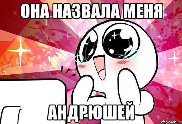 Она назвала меня Андрюшей, Мем ты просто космос