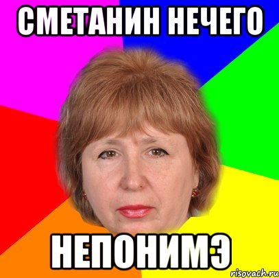 Сметанин нечего непонимэ