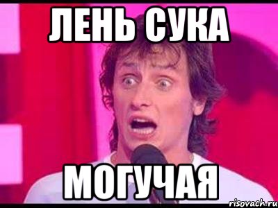 лень сука могучая