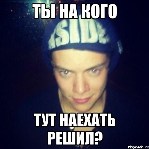 Ты на кого Тут наехать решил?
