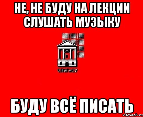Не, не буду на лекции слушать музыку Буду всё писать