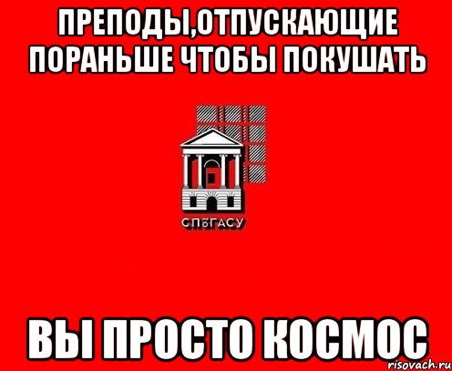 преподы,отпускающие пораньше чтобы покушать вы просто космос