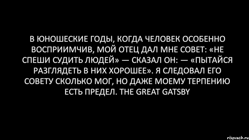 В юношеские годы, когда человек особенно восприимчив, мой отец дал мне совет: «Не спеши судить людей» — сказал он: — «пытайся разглядеть в них хорошее». Я следовал его совету сколько мог, но даже моему терпению есть предел. The Great Gatsby, Комикс Черный фон