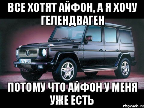 Все хотят айфон, а я хочу Гелендваген Потому что айфон у меня уже есть, Мем геленваген