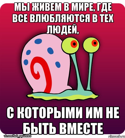 Мы живем в мире, где все влюбляются в тех людей, с которыми им не быть вместе