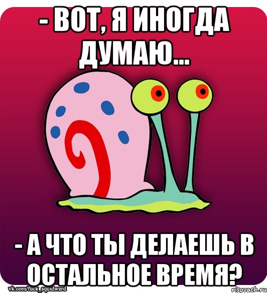 - Вот, я иногда думаю… - А что ты делаешь в остальное время?