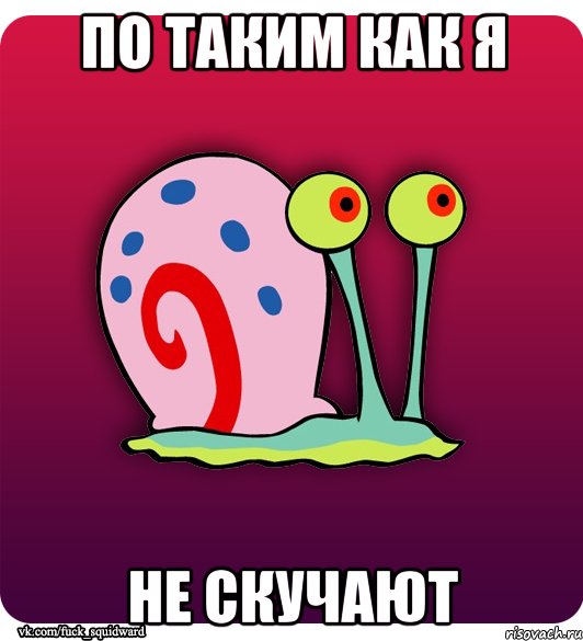 По таким как я не скучают