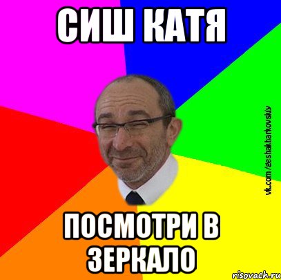 сиш катя посмотри в зеркало