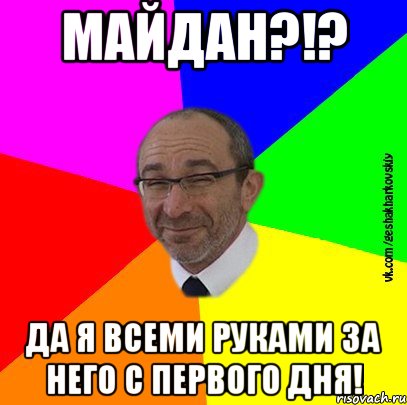 Майдан?!? Да я всеми руками за него с первого дня!
