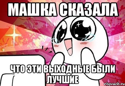 Машка сказала Что эти выходные были лучшие, Мем гггг