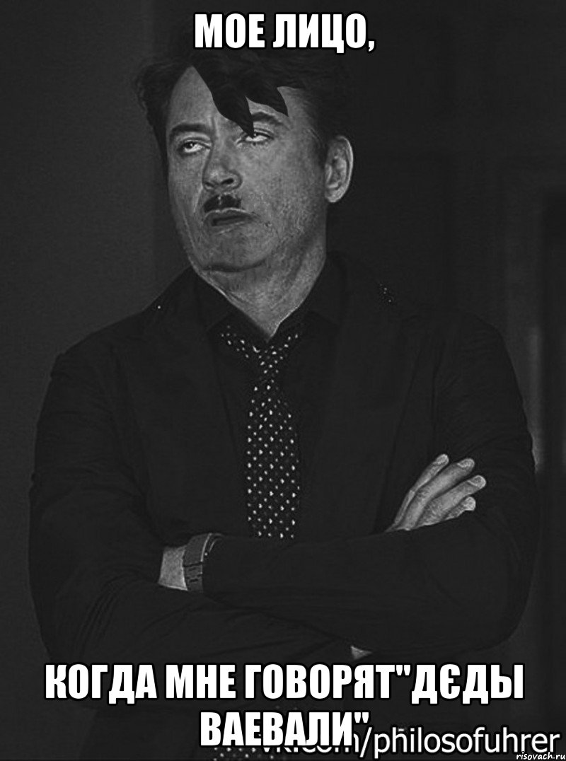 Мое лицо, когда мне говорят"дєды ваевали"