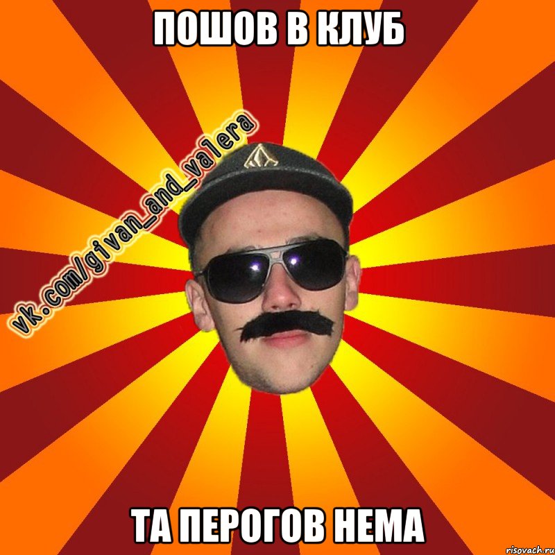 Пошов в клуб Та перогов нема