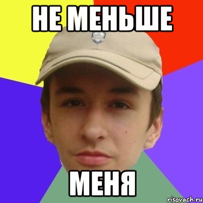 Не меньше меня