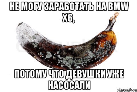 Не могу заработать на Bmw x6, Потому что девушки уже насосали