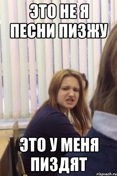 ЭТО НЕ Я ПЕСНИ ПИЗЖУ ЭТО У МЕНЯ ПИЗДЯТ