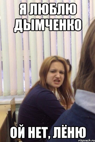 Я ЛЮБЛЮ ДЫМЧЕНКО ОЙ НЕТ, ЛЁНЮ