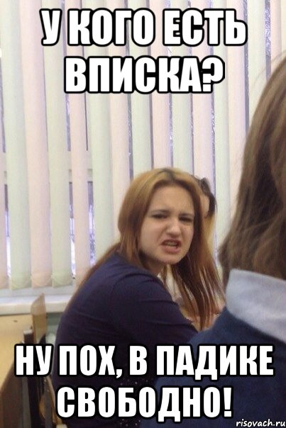 У кого есть вписка? Ну пох, в падике свободно!