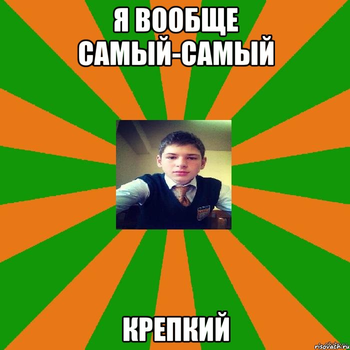 я вообще самый-самый крепкий