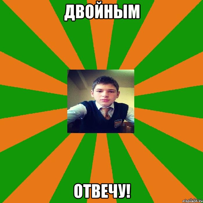 Двойным отвечу!