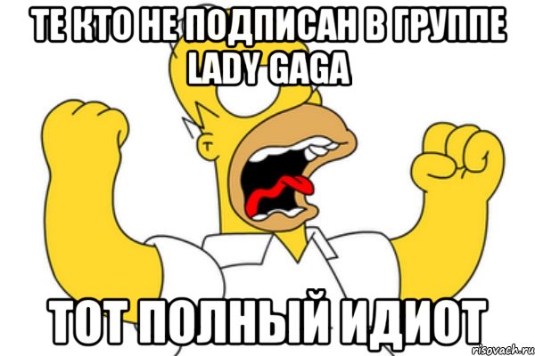 те кто не подписан в группе Lady GaGa тот полный идиот, Мем Разъяренный Гомер