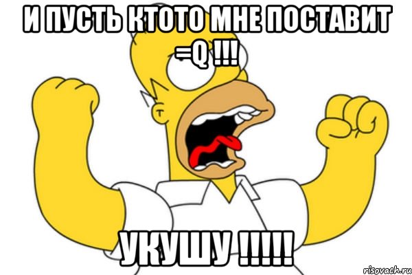 и пусть ктото мне поставит =q !!! укушу !!!!!, Мем Разъяренный Гомер