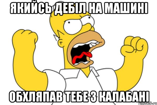 якийсь дебіл на машині обхляпав тебе з калабані, Мем Разъяренный Гомер