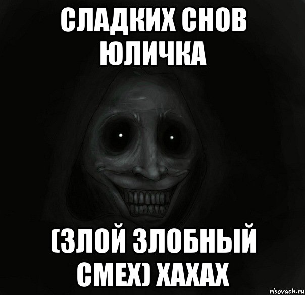 Сладких Снов Юличка (злой злобный смех) хахах