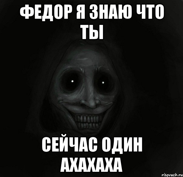 Федор я знаю что ты Сейчас один ахахаха, Мем Ночной гость