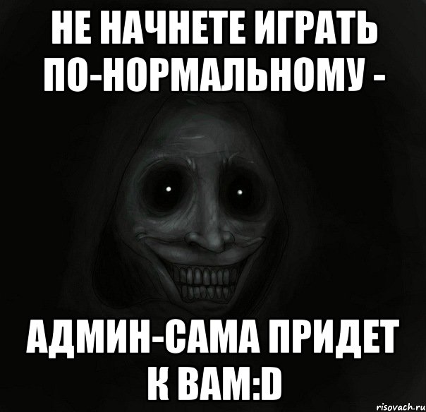 Не начнете играть по-нормальному - Админ-сама придет к Вам:D, Мем Ночной гость