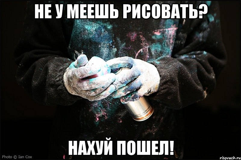 не у меешь рисовать? нахуй пошел!