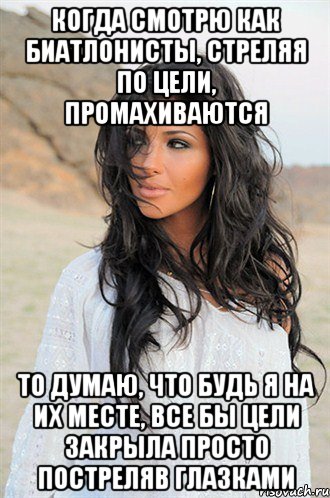 Когда смотрю как биатлонисты, стреляя по цели, промахиваются То думаю, что будь я на их месте, все бы цели закрыла просто постреляв глазками