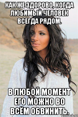 Как же здорово, когда любимый человек всегда рядом. В любой момент его можно во всём обвинить.