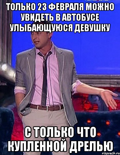 Только 23 февраля можно увидеть в автобусе улыбающуюся девушку с только что купленной дрелью, Мем Грек