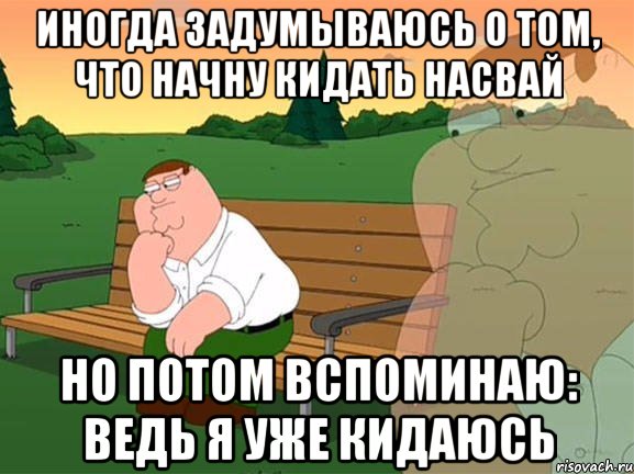 иногда задумываюсь о том, что начну кидать насвай но потом вспоминаю: ведь я уже кидаюсь, Мем Задумчивый Гриффин