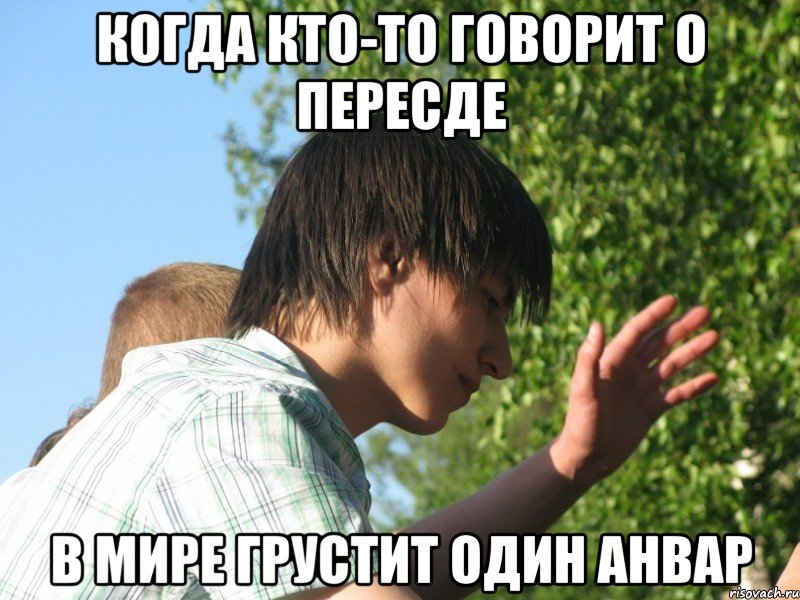 когда кто-то говорит о пересде в мире грустит один Анвар