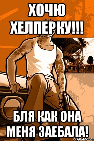 Хочю хелперку!!! Бля как она меня заебала!, Мем GTA