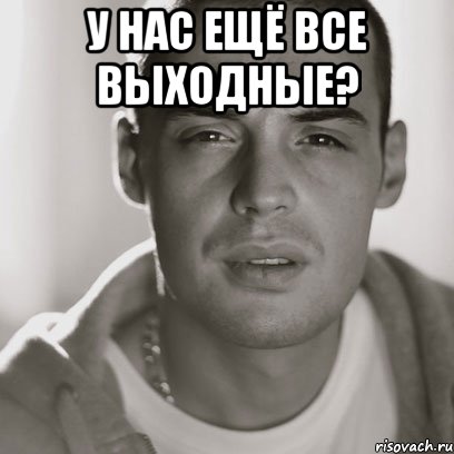 у нас ещё все выходные? , Мем Гуф