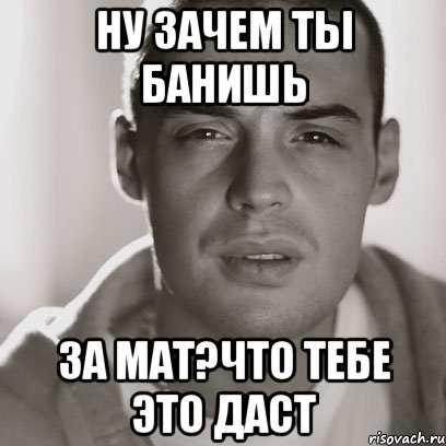 Ну зачем ты банишь за мат?что тебе это даст, Мем Гуф