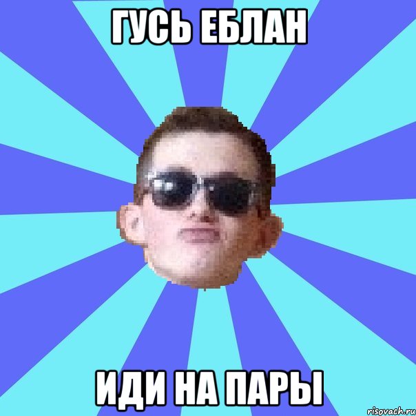 гусь еблан иди на пары