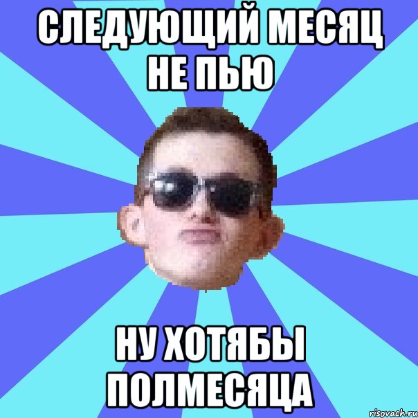 следующий месяц не пью ну хотябы полмесяца