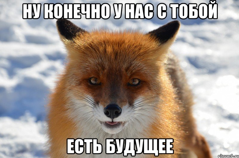 ну конечно у нас с тобой есть будущее