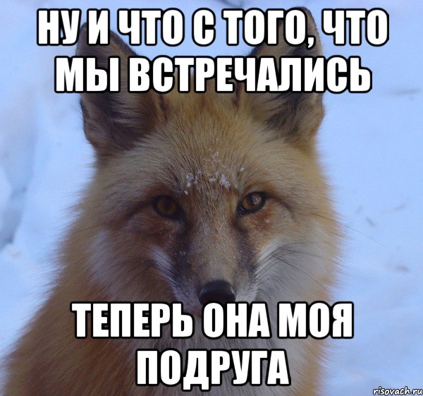 ну и что с того, что мы встречались теперь она моя подруга