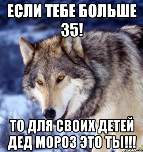 Если тебе больше 35! То для своих детей дед мороз это ТЫ!!!